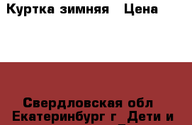 Куртка зимняя › Цена ­ 1 000 - Свердловская обл., Екатеринбург г. Дети и материнство » Детская одежда и обувь   . Свердловская обл.